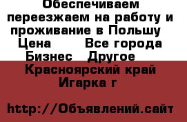 Обеспечиваем переезжаем на работу и проживание в Польшу › Цена ­ 1 - Все города Бизнес » Другое   . Красноярский край,Игарка г.